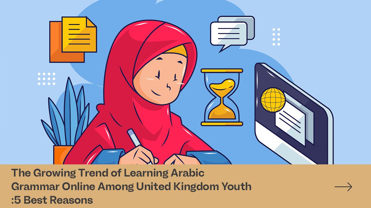 The Growing Trend of Learning Arabic Grammar Online Among United Kingdom Youth:5 Best Reasons